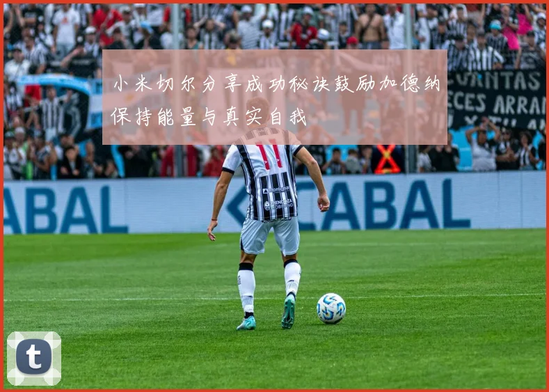 小米切尔分享成功秘诀鼓励加德纳保持能量与真实自我