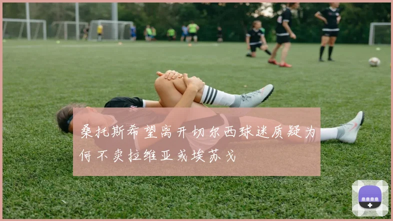 桑托斯希望离开切尔西球迷质疑为何不卖拉维亚或埃苏戈
