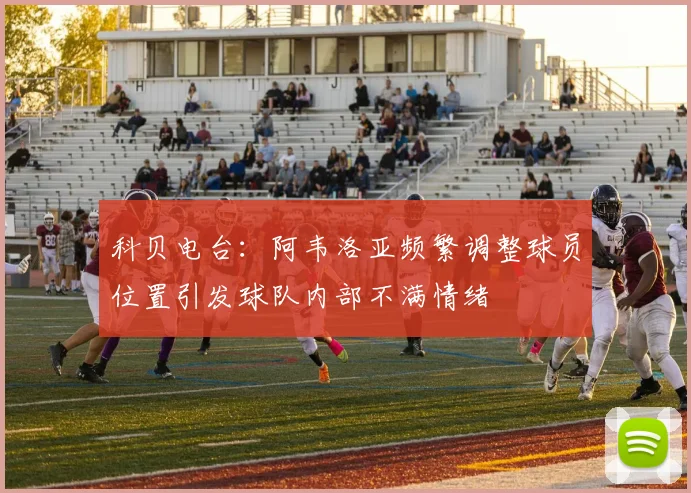 科贝电台：阿韦洛亚频繁调整球员位置引发球队内部不满情绪
