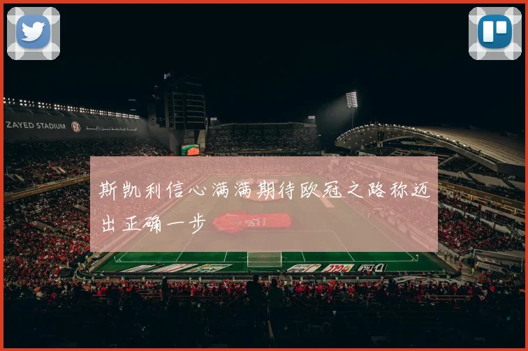 斯凯利信心满满期待欧冠之路称迈出正确一步