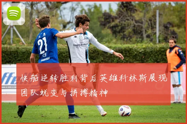 快船逆转胜利背后英雄科林斯展现团队蜕变与拼搏精神