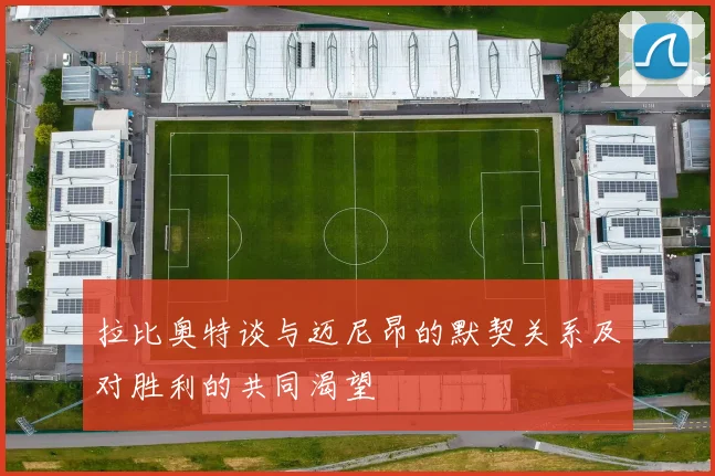 拉比奥特谈与迈尼昂的默契关系及对胜利的共同渴望