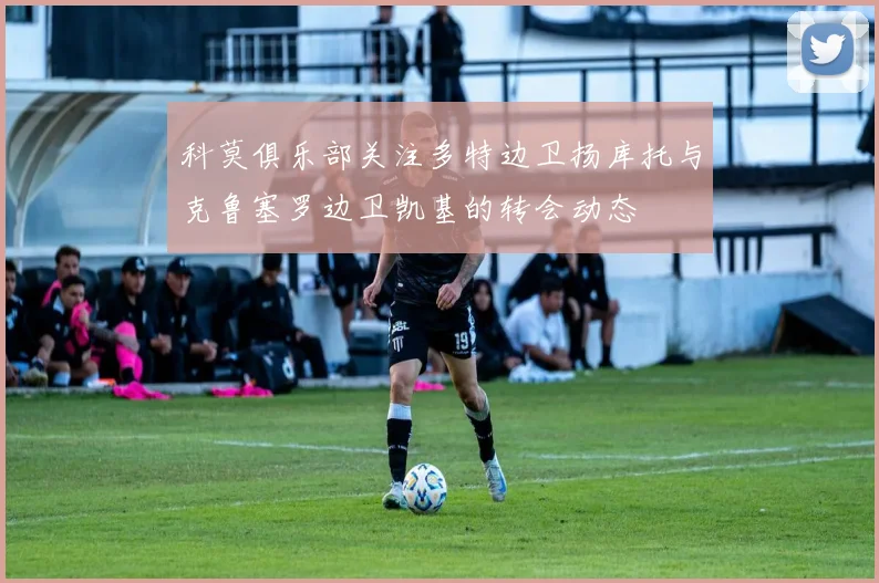 科莫俱乐部关注多特边卫扬库托与克鲁塞罗边卫凯基的转会动态