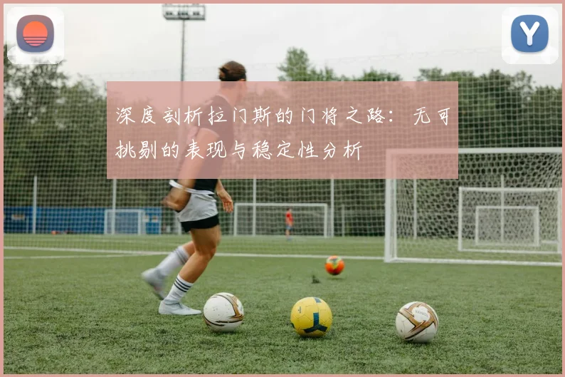 深度剖析拉门斯的门将之路：无可挑剔的表现与稳定性分析